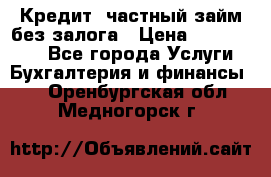 Кредит, частный займ без залога › Цена ­ 3 000 000 - Все города Услуги » Бухгалтерия и финансы   . Оренбургская обл.,Медногорск г.